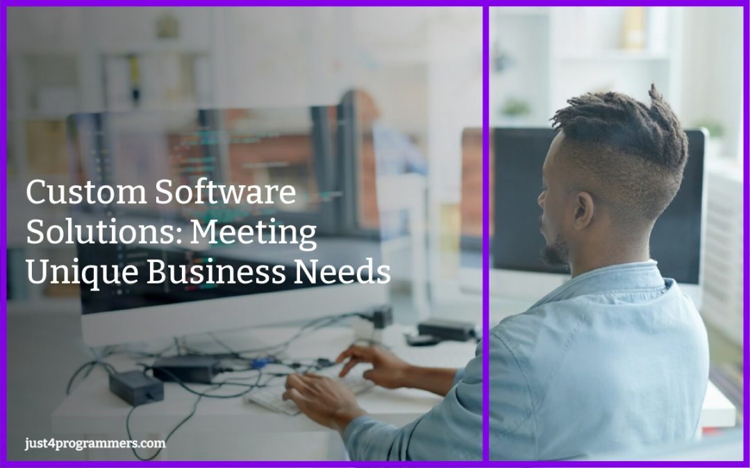 Custom Software Solutions: Meeting Unique Business Needs